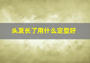 头发长了用什么定型好