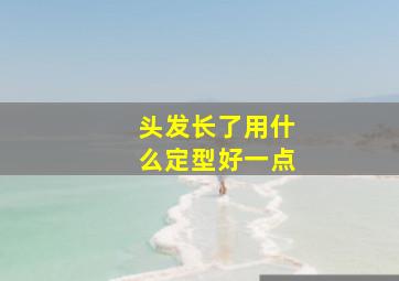 头发长了用什么定型好一点