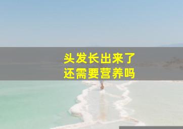 头发长出来了还需要营养吗