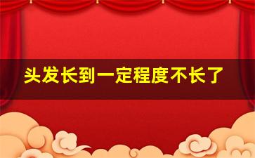 头发长到一定程度不长了