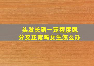 头发长到一定程度就分叉正常吗女生怎么办