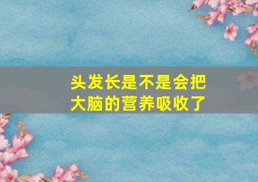 头发长是不是会把大脑的营养吸收了