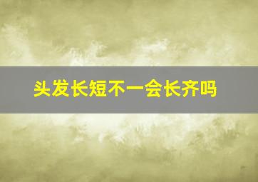 头发长短不一会长齐吗