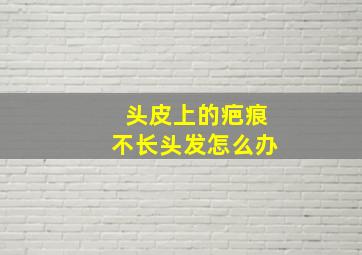 头皮上的疤痕不长头发怎么办