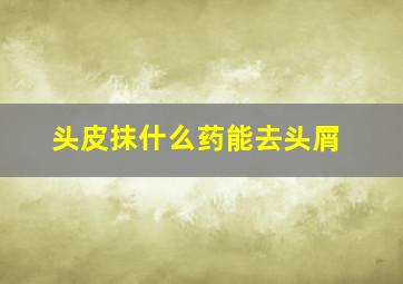 头皮抹什么药能去头屑