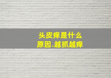 头皮痒是什么原因.越抓越痒