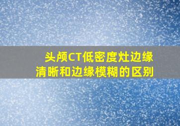 头颅CT低密度灶边缘清晰和边缘模糊的区别