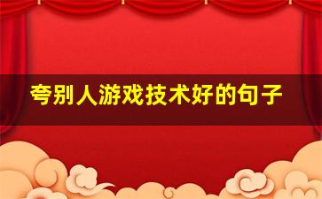 夸别人游戏技术好的句子