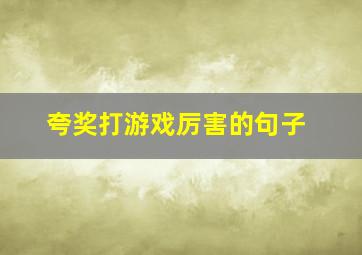 夸奖打游戏厉害的句子