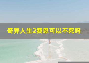 奇异人生2费恩可以不死吗