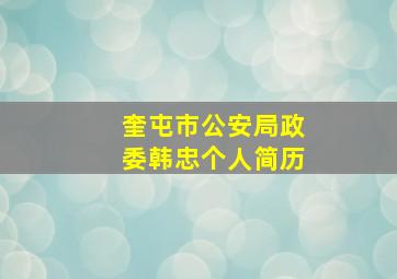 奎屯市公安局政委韩忠个人简历