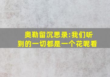 奥勒留沉思录:我们听到的一切都是一个花呢看