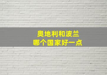 奥地利和波兰哪个国家好一点