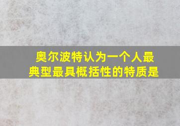 奥尔波特认为一个人最典型最具概括性的特质是