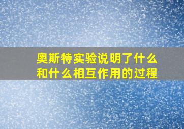 奥斯特实验说明了什么和什么相互作用的过程