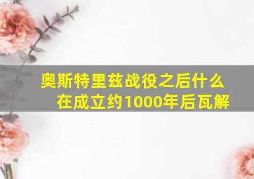 奥斯特里兹战役之后什么在成立约1000年后瓦解