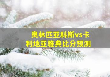 奥林匹亚科斯vs卡利地亚雅典比分预测