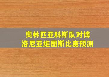 奥林匹亚科斯队对博洛尼亚维图斯比赛预测