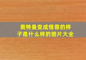 奥特曼变成怪兽的样子是什么样的图片大全