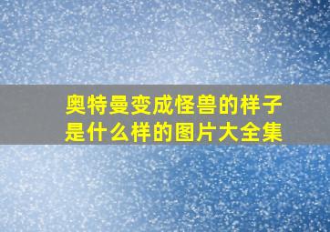 奥特曼变成怪兽的样子是什么样的图片大全集