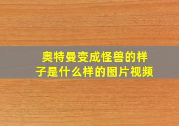 奥特曼变成怪兽的样子是什么样的图片视频