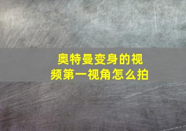 奥特曼变身的视频第一视角怎么拍