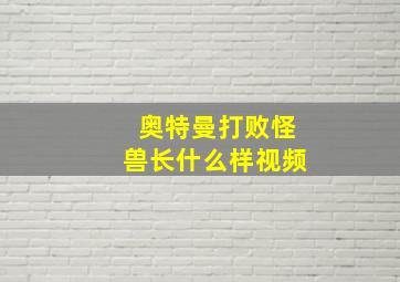 奥特曼打败怪兽长什么样视频