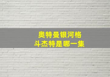 奥特曼银河格斗杰特是哪一集