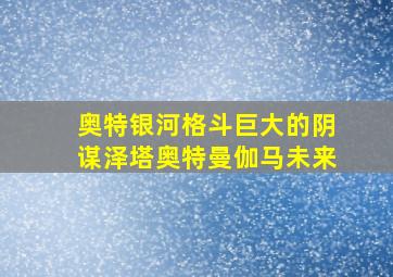 奥特银河格斗巨大的阴谋泽塔奥特曼伽马未来