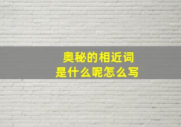 奥秘的相近词是什么呢怎么写