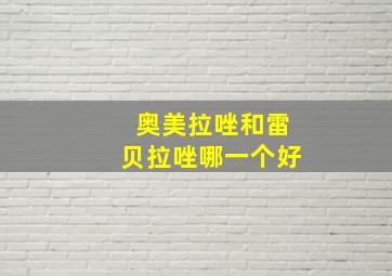 奥美拉唑和雷贝拉唑哪一个好