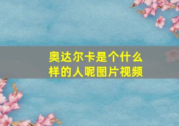 奥达尔卡是个什么样的人呢图片视频