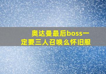 奥达曼最后boss一定要三人召唤么怀旧服