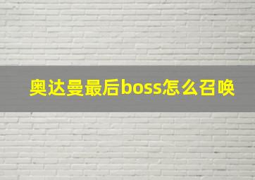 奥达曼最后boss怎么召唤