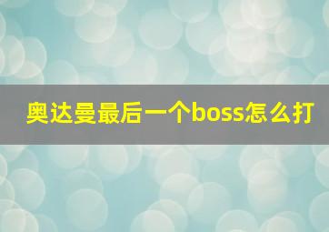 奥达曼最后一个boss怎么打