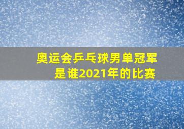 奥运会乒乓球男单冠军是谁2021年的比赛