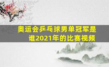 奥运会乒乓球男单冠军是谁2021年的比赛视频