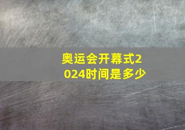 奥运会开幕式2024时间是多少