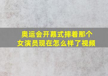 奥运会开幕式摔着那个女演员现在怎么样了视频