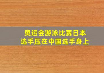 奥运会游泳比赛日本选手压在中国选手身上