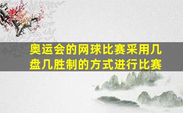 奥运会的网球比赛采用几盘几胜制的方式进行比赛