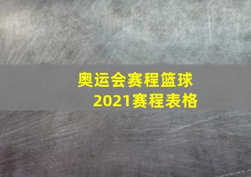 奥运会赛程篮球2021赛程表格