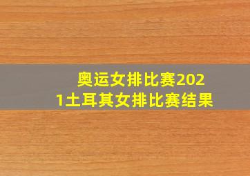 奥运女排比赛2021土耳其女排比赛结果