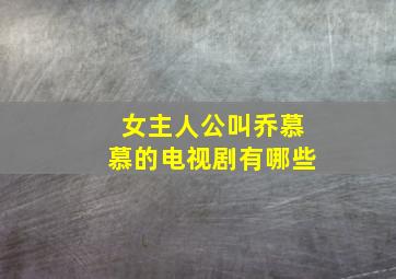 女主人公叫乔慕慕的电视剧有哪些