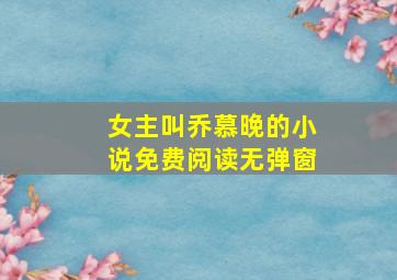 女主叫乔慕晚的小说免费阅读无弹窗