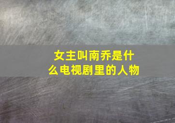 女主叫南乔是什么电视剧里的人物