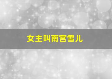 女主叫南宫雪儿