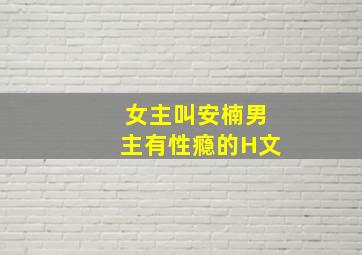 女主叫安楠男主有性瘾的H文