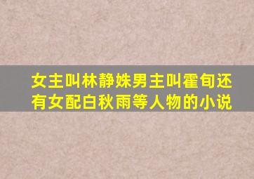 女主叫林静姝男主叫霍旬还有女配白秋雨等人物的小说