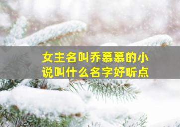 女主名叫乔慕慕的小说叫什么名字好听点